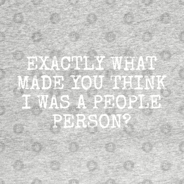 Exactly what made you think I was a people person? by Among the Leaves Apparel